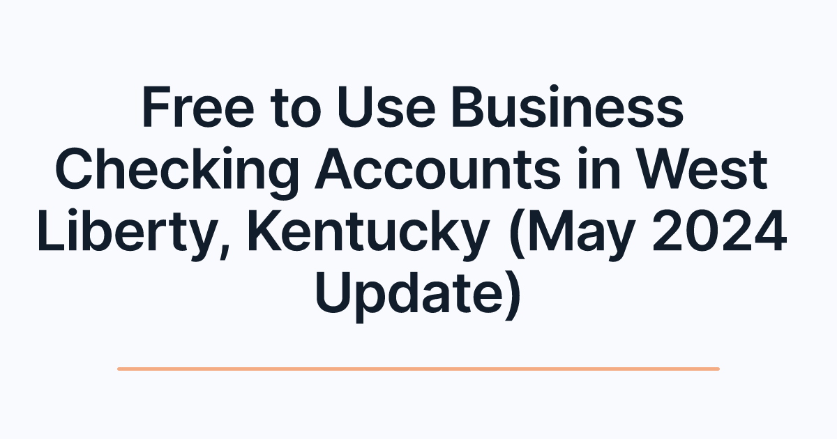 Free to Use Business Checking Accounts in West Liberty, Kentucky (May 2024 Update)